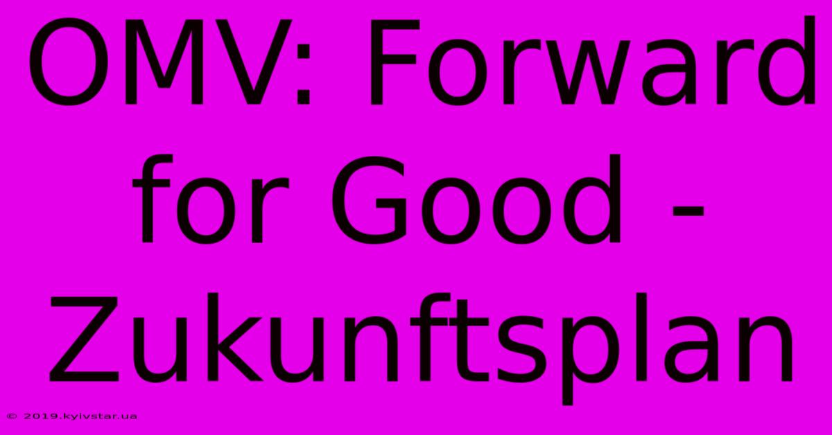 OMV: Forward For Good -  Zukunftsplan