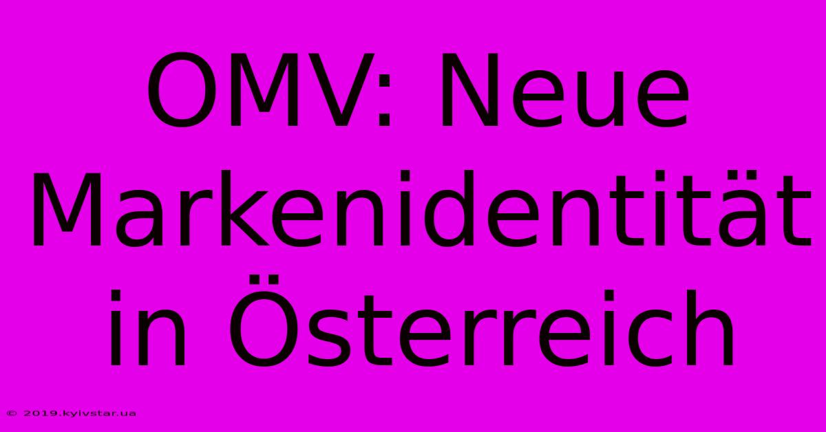 OMV: Neue Markenidentität In Österreich