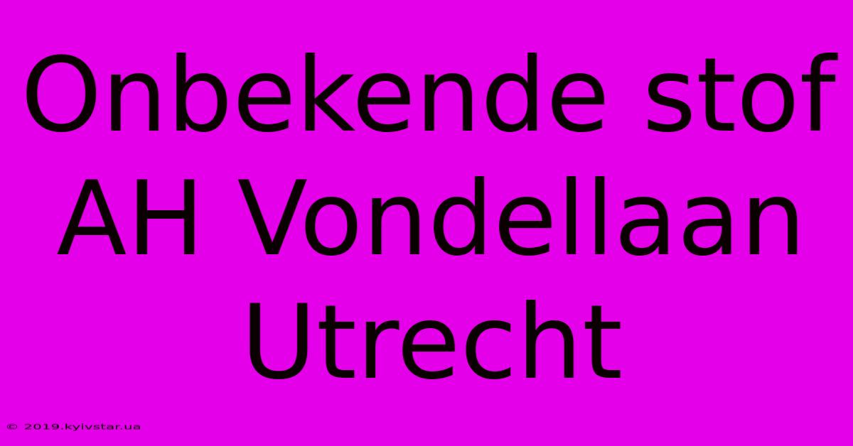 Onbekende Stof AH Vondellaan Utrecht