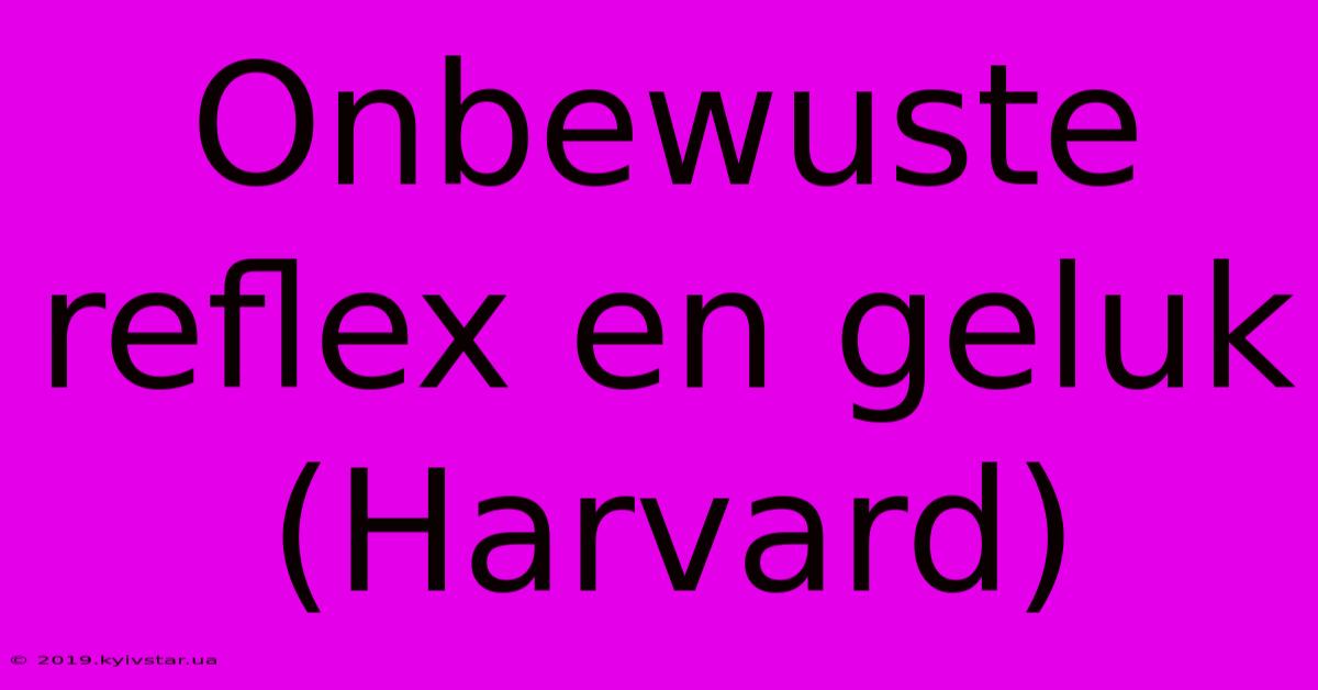 Onbewuste Reflex En Geluk (Harvard)