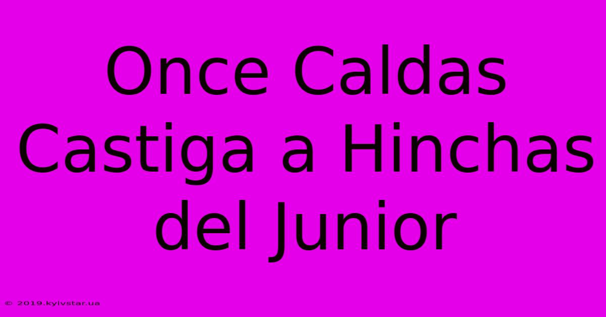 Once Caldas Castiga A Hinchas Del Junior