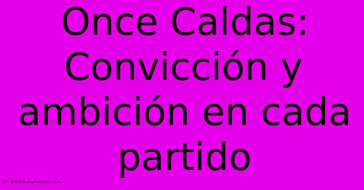 Once Caldas: Convicción Y Ambición En Cada Partido