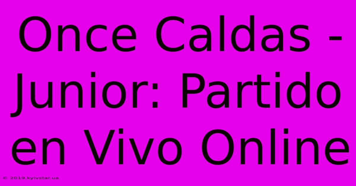 Once Caldas - Junior: Partido En Vivo Online