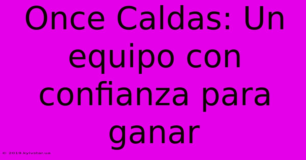 Once Caldas: Un Equipo Con Confianza Para Ganar