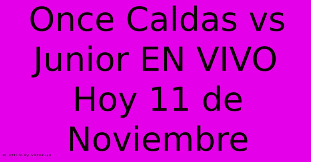 Once Caldas Vs Junior EN VIVO Hoy 11 De Noviembre