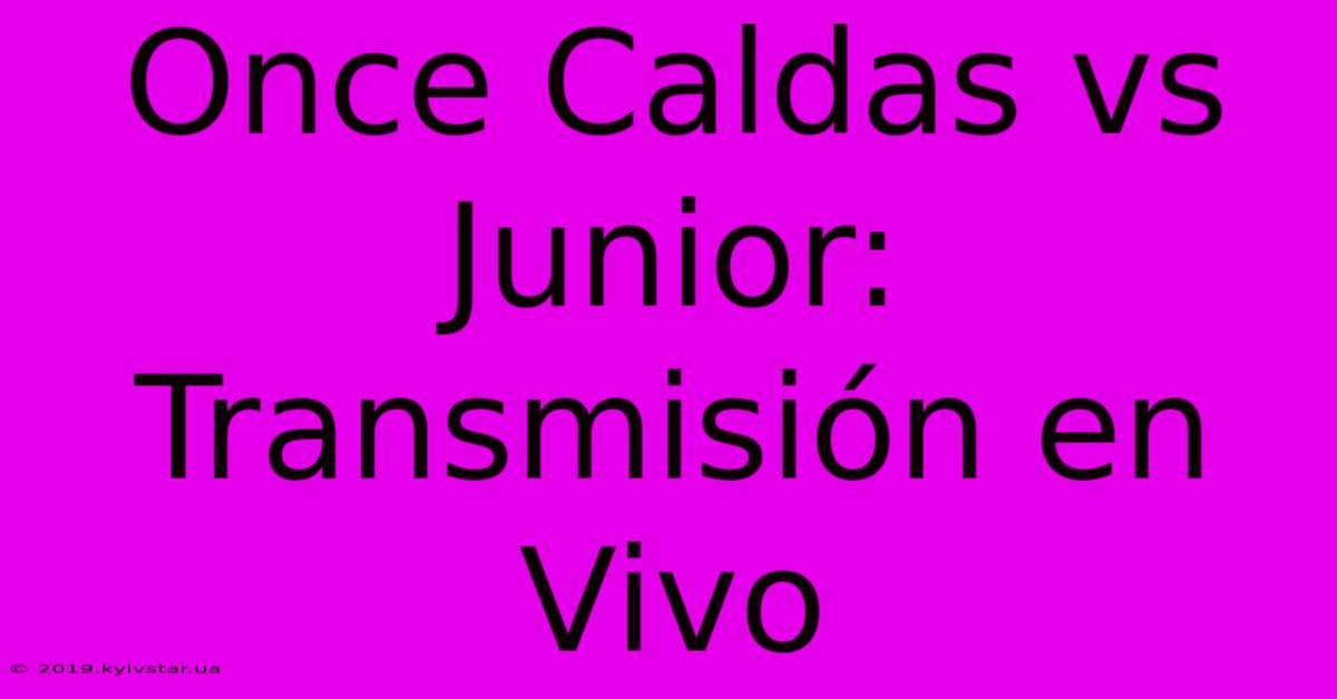 Once Caldas Vs Junior: Transmisión En Vivo 