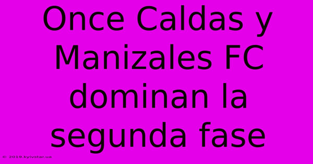 Once Caldas Y Manizales FC Dominan La Segunda Fase