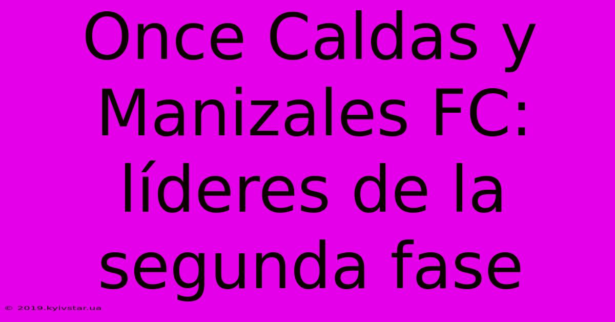 Once Caldas Y Manizales FC: Líderes De La Segunda Fase