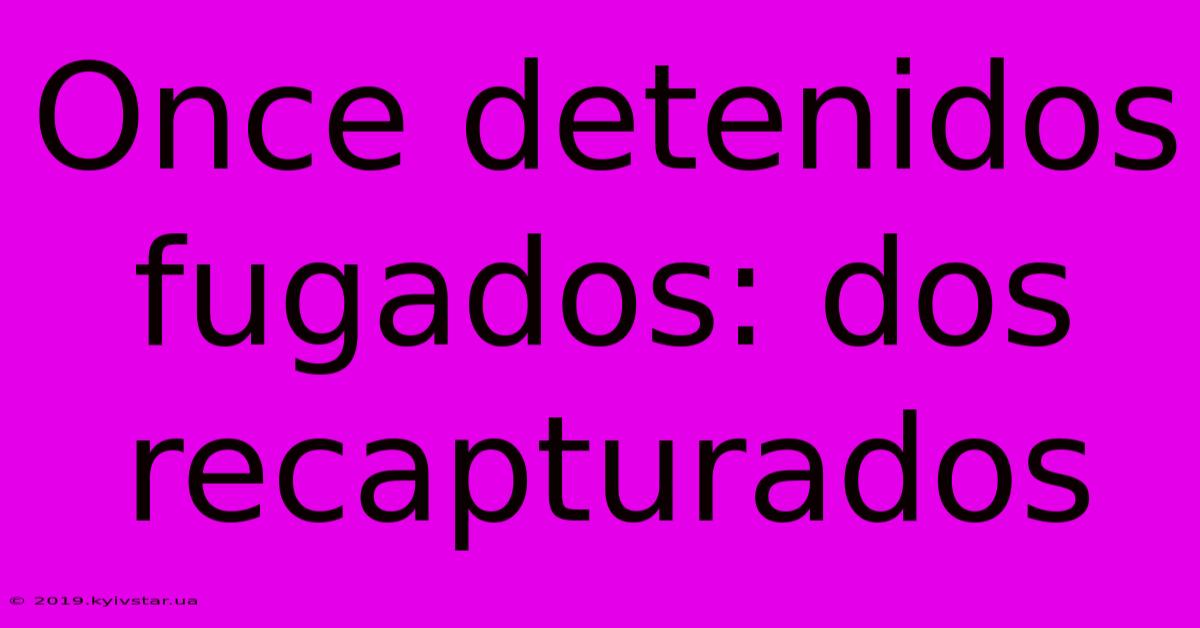 Once Detenidos Fugados: Dos Recapturados