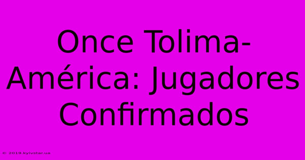 Once Tolima-América: Jugadores Confirmados