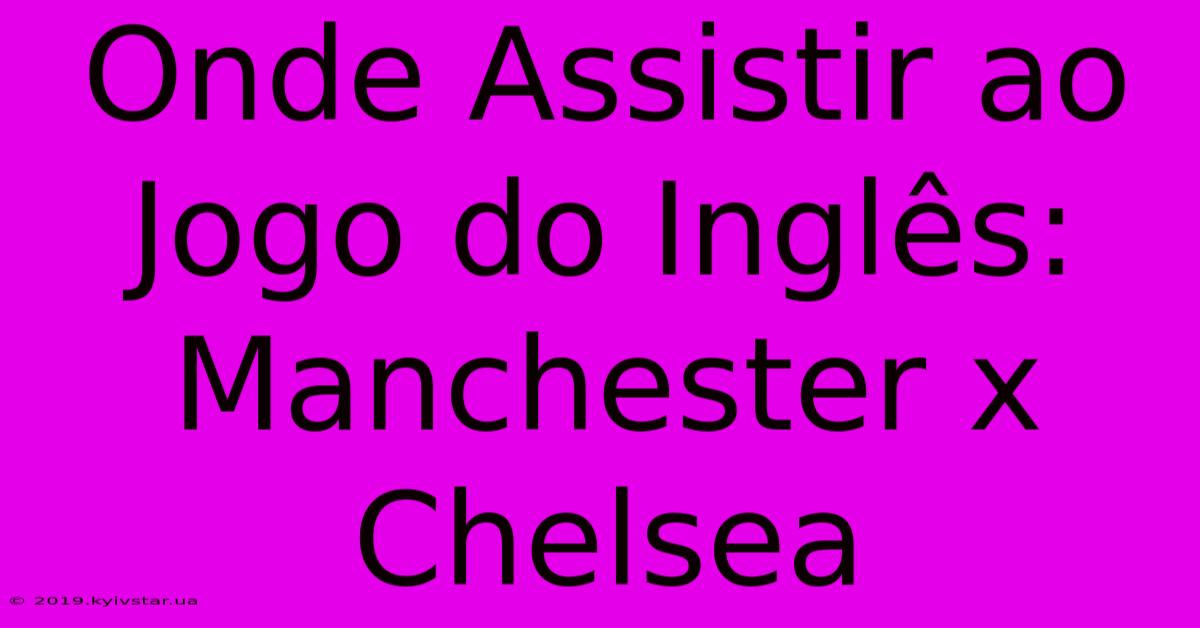 Onde Assistir Ao Jogo Do Inglês: Manchester X Chelsea 