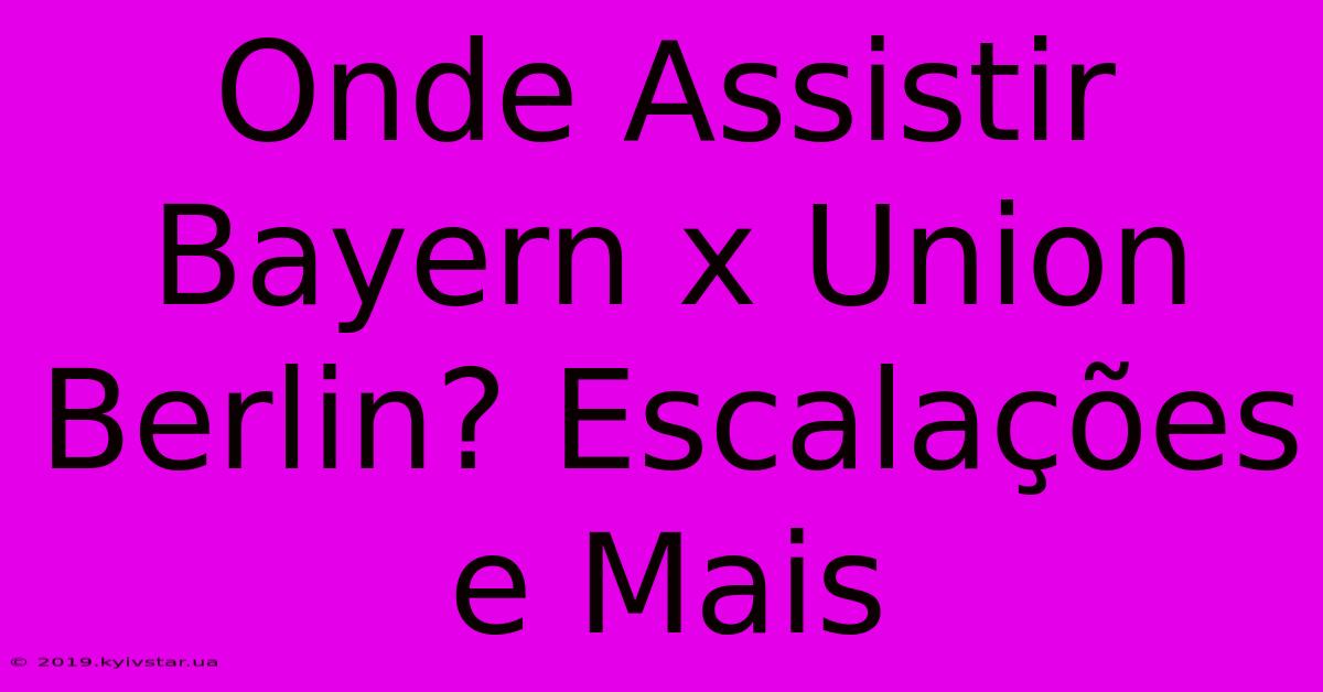 Onde Assistir Bayern X Union Berlin? Escalações E Mais 