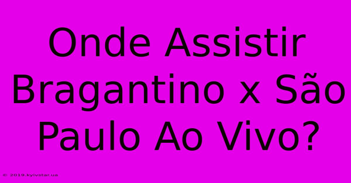 Onde Assistir Bragantino X São Paulo Ao Vivo?