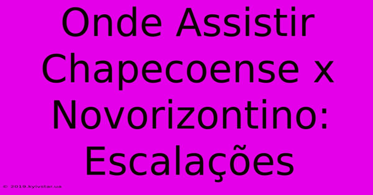 Onde Assistir Chapecoense X Novorizontino: Escalações