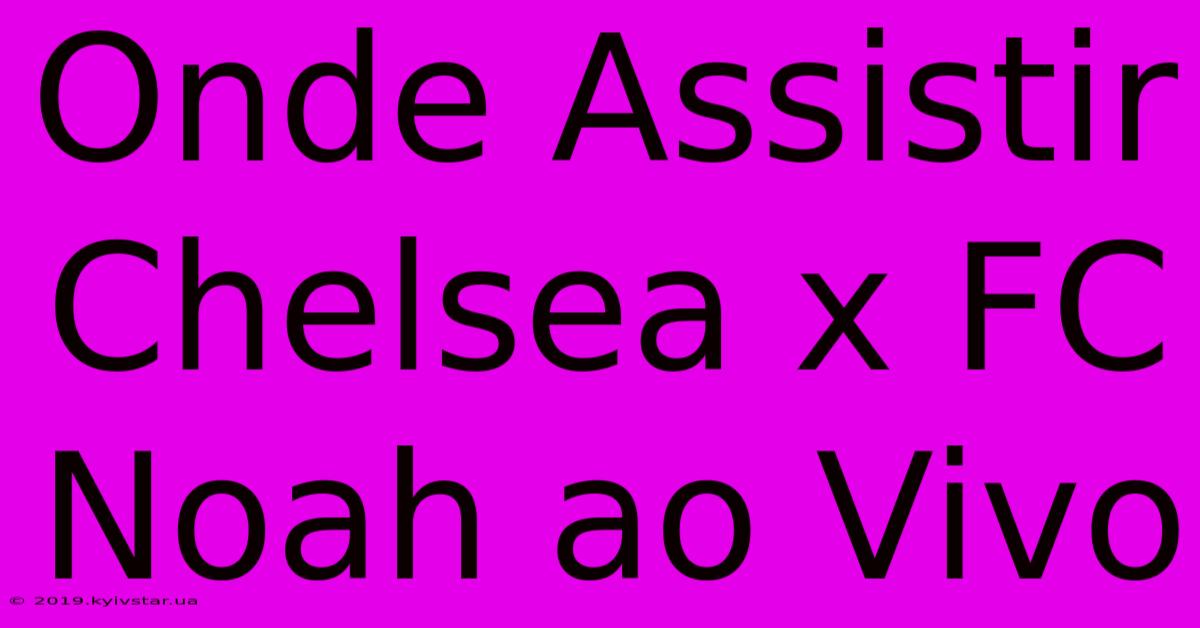 Onde Assistir Chelsea X FC Noah Ao Vivo