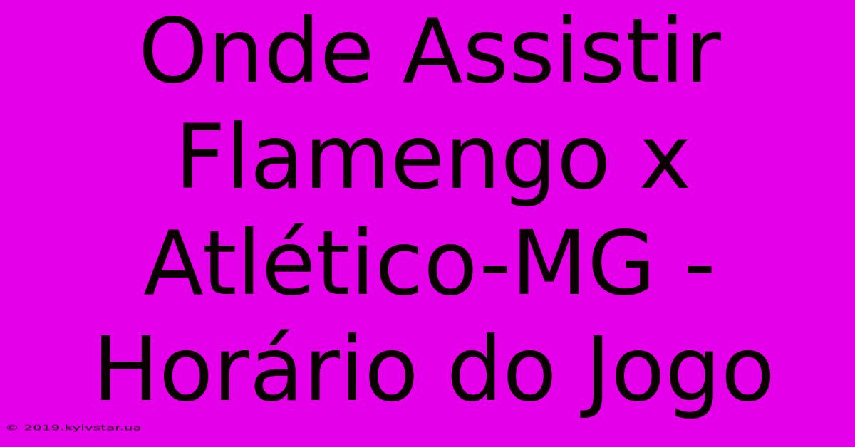 Onde Assistir Flamengo X Atlético-MG - Horário Do Jogo