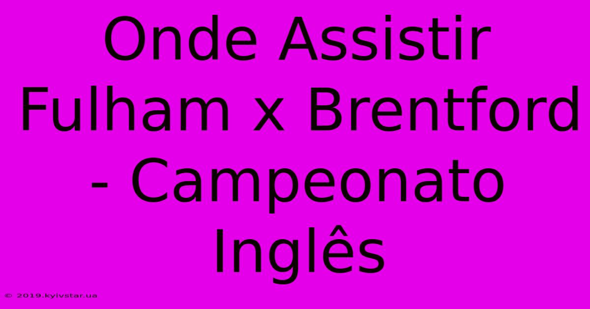 Onde Assistir Fulham X Brentford - Campeonato Inglês