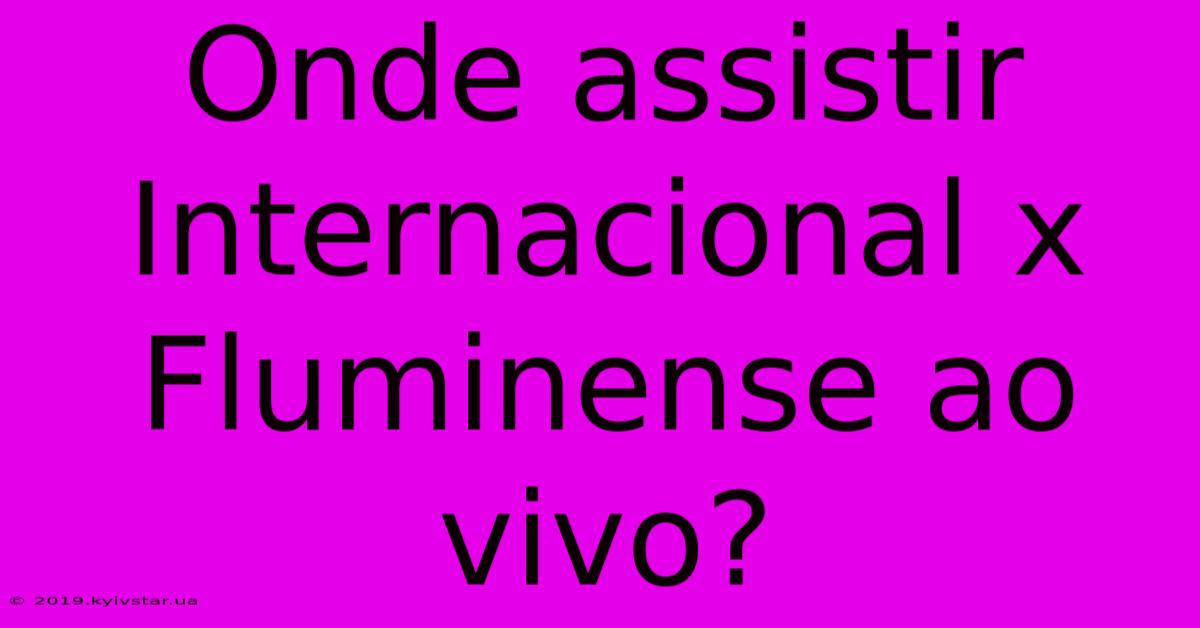 Onde Assistir Internacional X Fluminense Ao Vivo? 