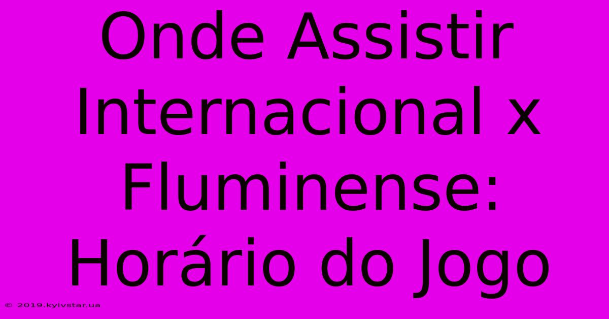 Onde Assistir Internacional X Fluminense: Horário Do Jogo