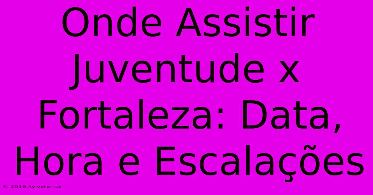 Onde Assistir Juventude X Fortaleza: Data, Hora E Escalações