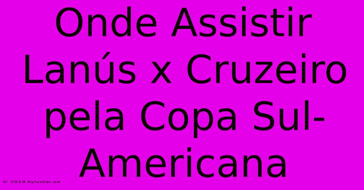 Onde Assistir Lanús X Cruzeiro Pela Copa Sul-Americana