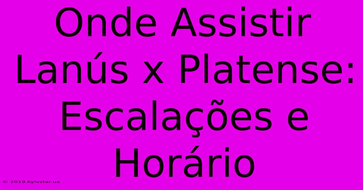 Onde Assistir Lanús X Platense: Escalações E Horário 