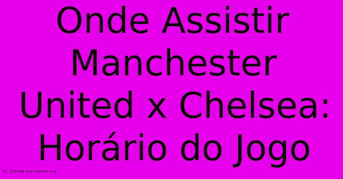 Onde Assistir Manchester United X Chelsea: Horário Do Jogo