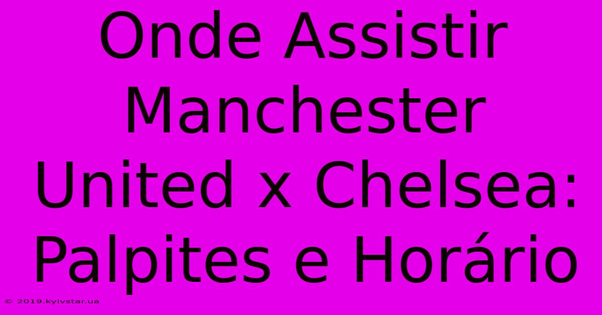 Onde Assistir Manchester United X Chelsea: Palpites E Horário 