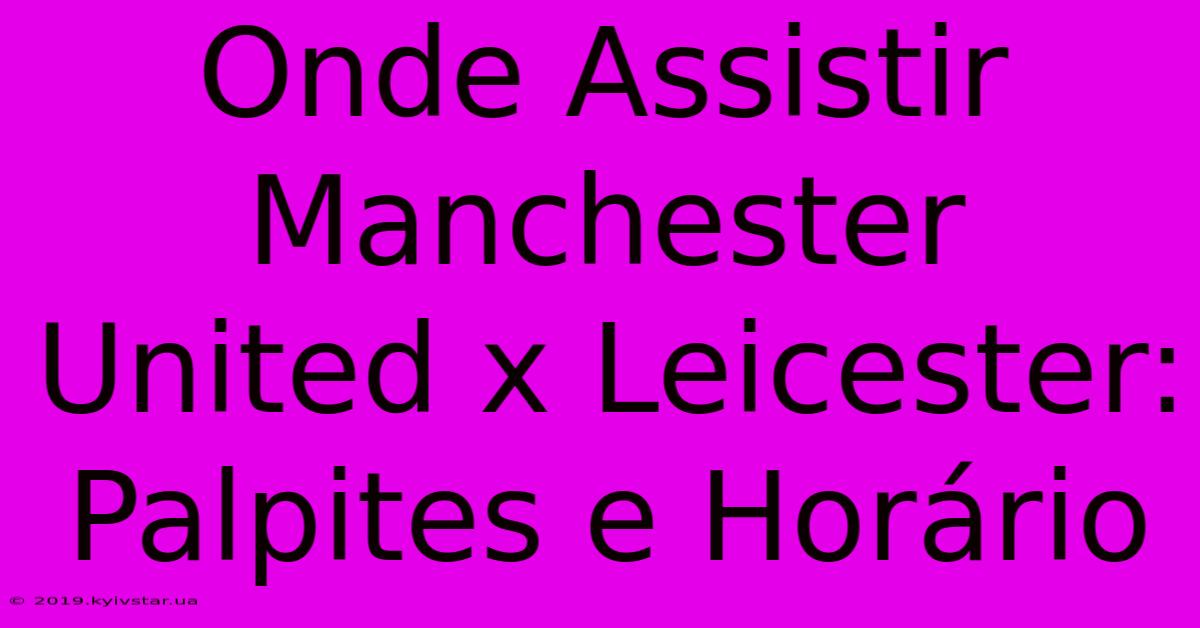 Onde Assistir Manchester United X Leicester: Palpites E Horário 