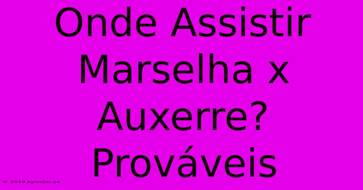 Onde Assistir Marselha X Auxerre? Prováveis