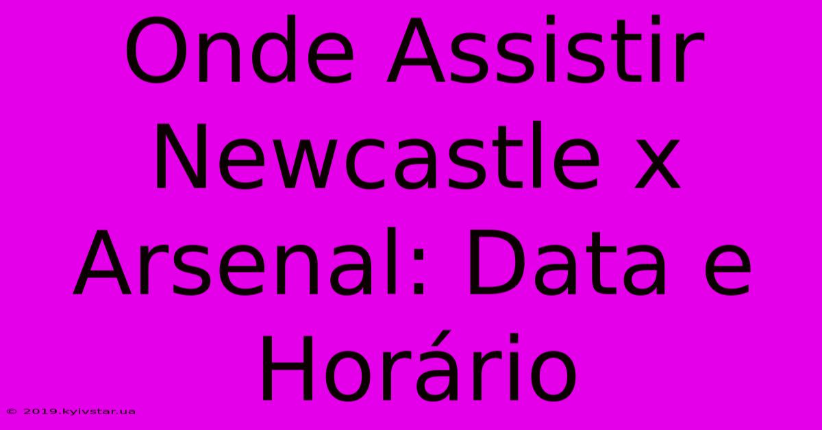 Onde Assistir Newcastle X Arsenal: Data E Horário