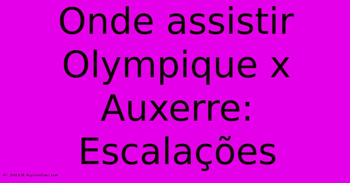 Onde Assistir Olympique X Auxerre: Escalações