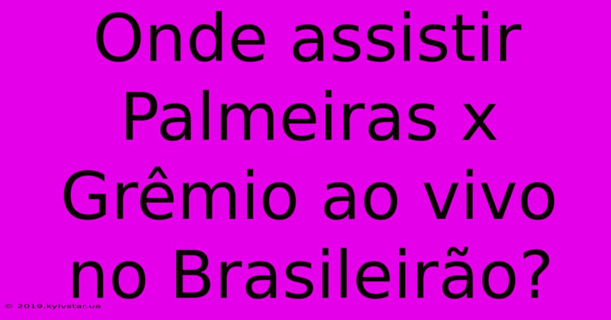 Onde Assistir Palmeiras X Grêmio Ao Vivo No Brasileirão?