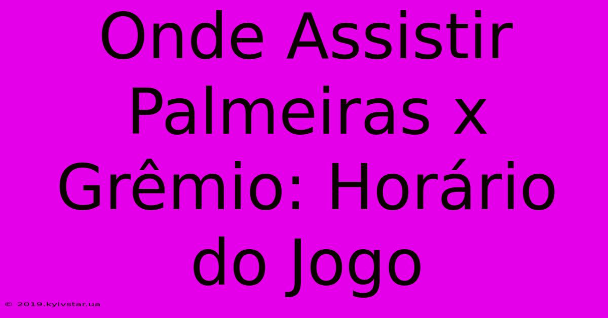 Onde Assistir Palmeiras X Grêmio: Horário Do Jogo