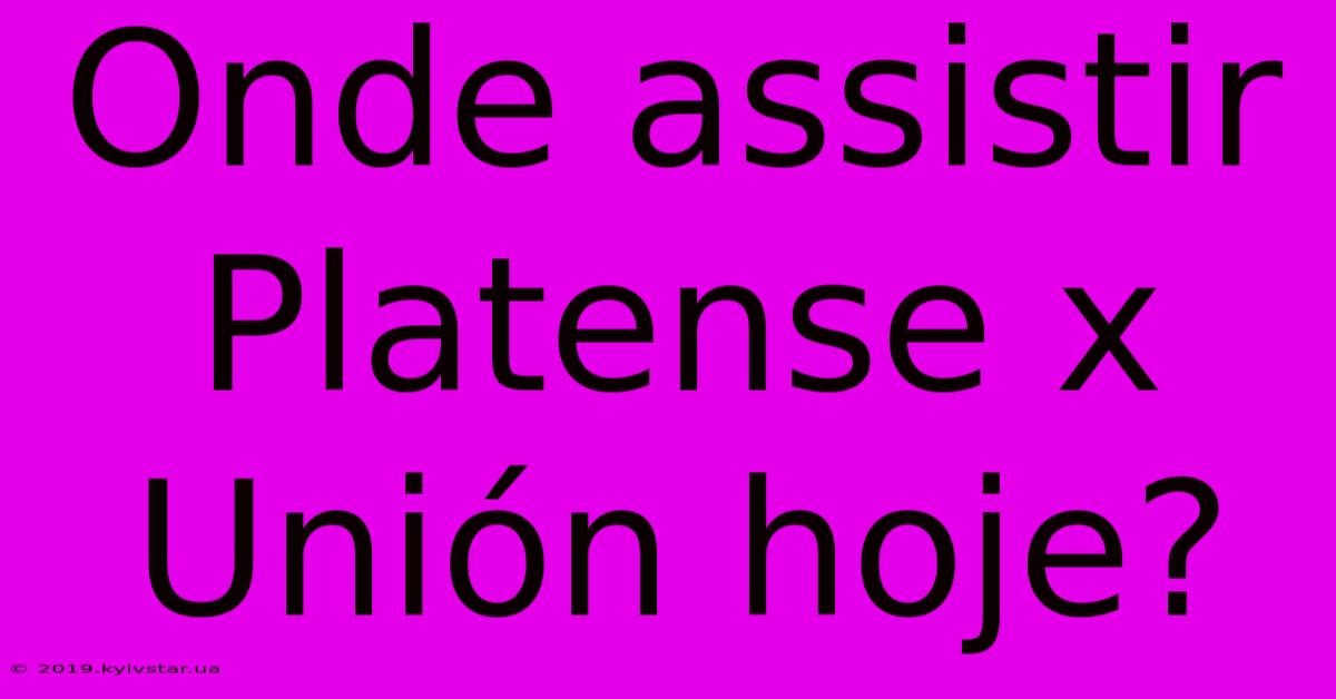 Onde Assistir Platense X Unión Hoje?