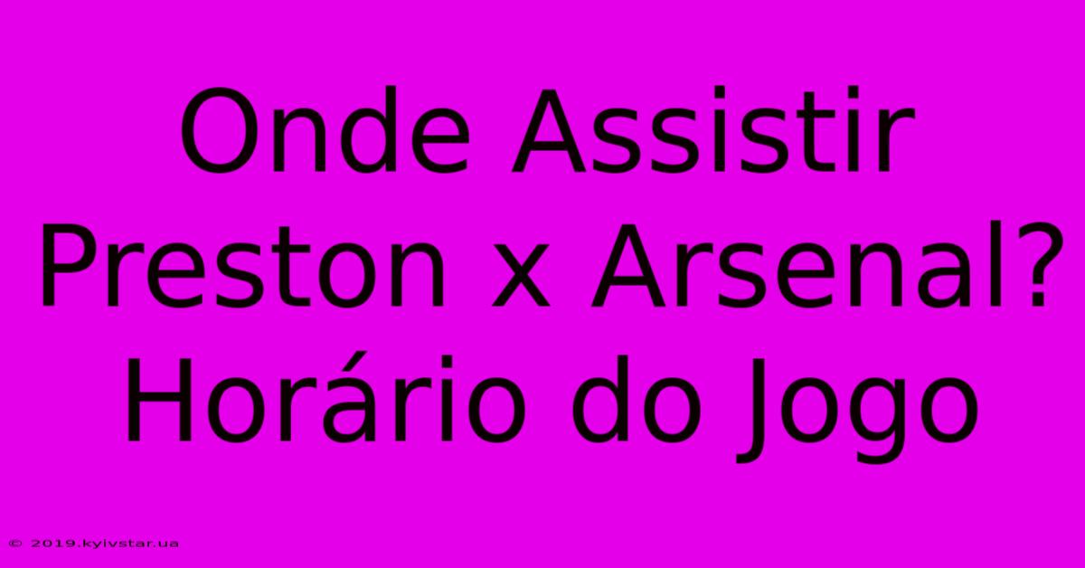 Onde Assistir Preston X Arsenal? Horário Do Jogo