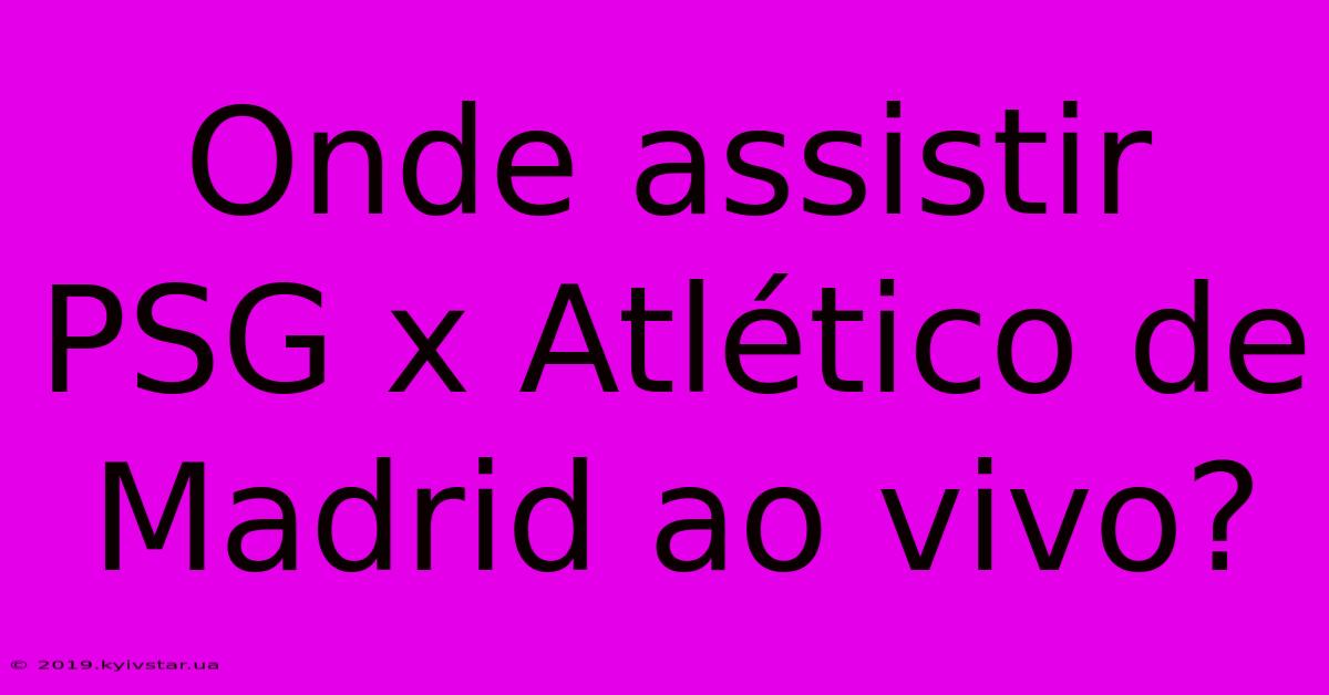 Onde Assistir PSG X Atlético De Madrid Ao Vivo?