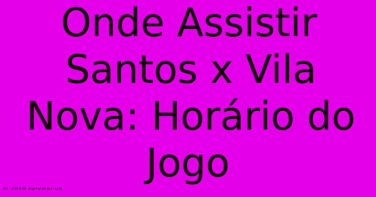 Onde Assistir Santos X Vila Nova: Horário Do Jogo