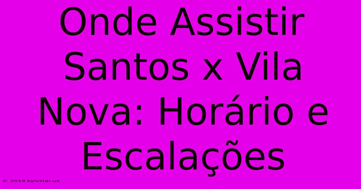 Onde Assistir Santos X Vila Nova: Horário E Escalações