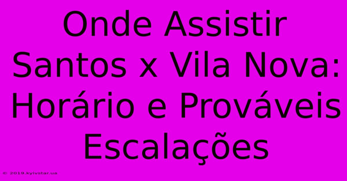 Onde Assistir Santos X Vila Nova: Horário E Prováveis Escalações 