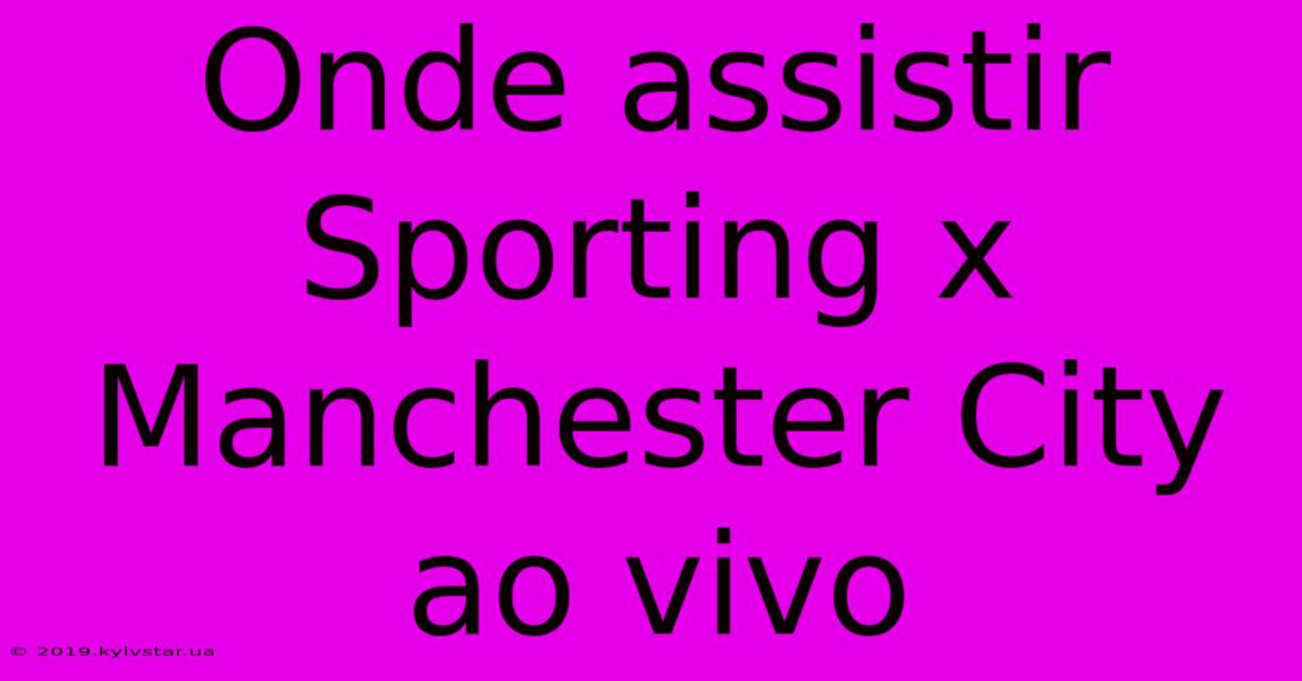 Onde Assistir Sporting X Manchester City Ao Vivo