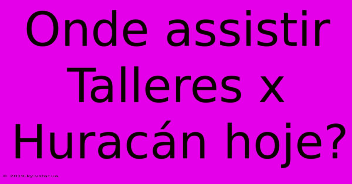 Onde Assistir Talleres X Huracán Hoje?