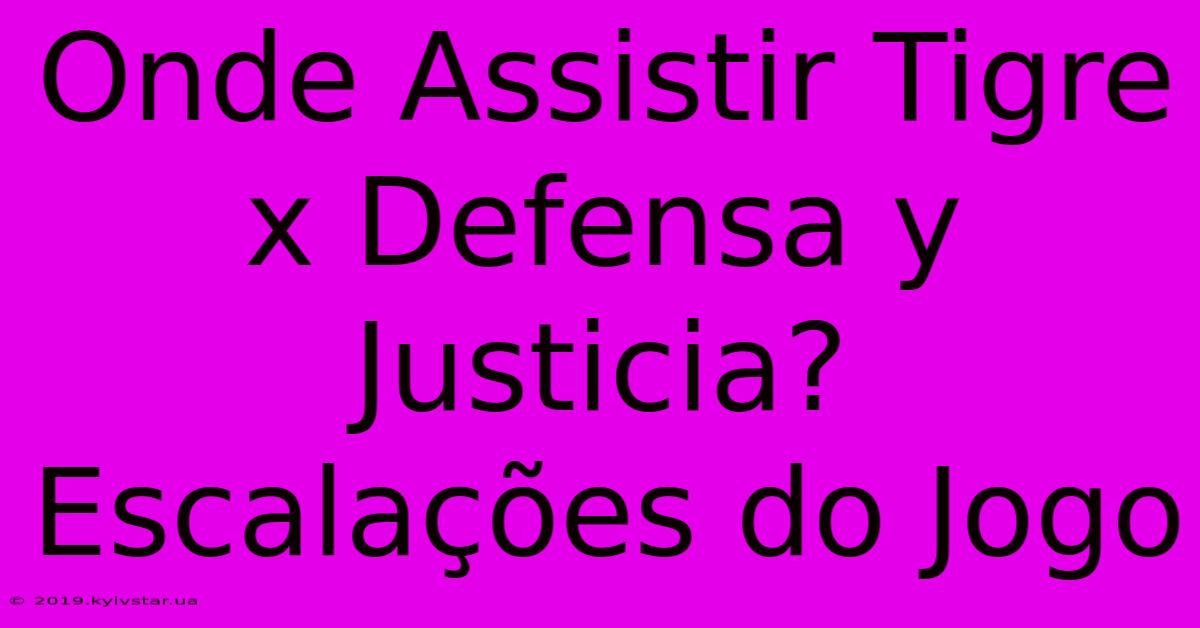 Onde Assistir Tigre X Defensa Y Justicia? Escalações Do Jogo