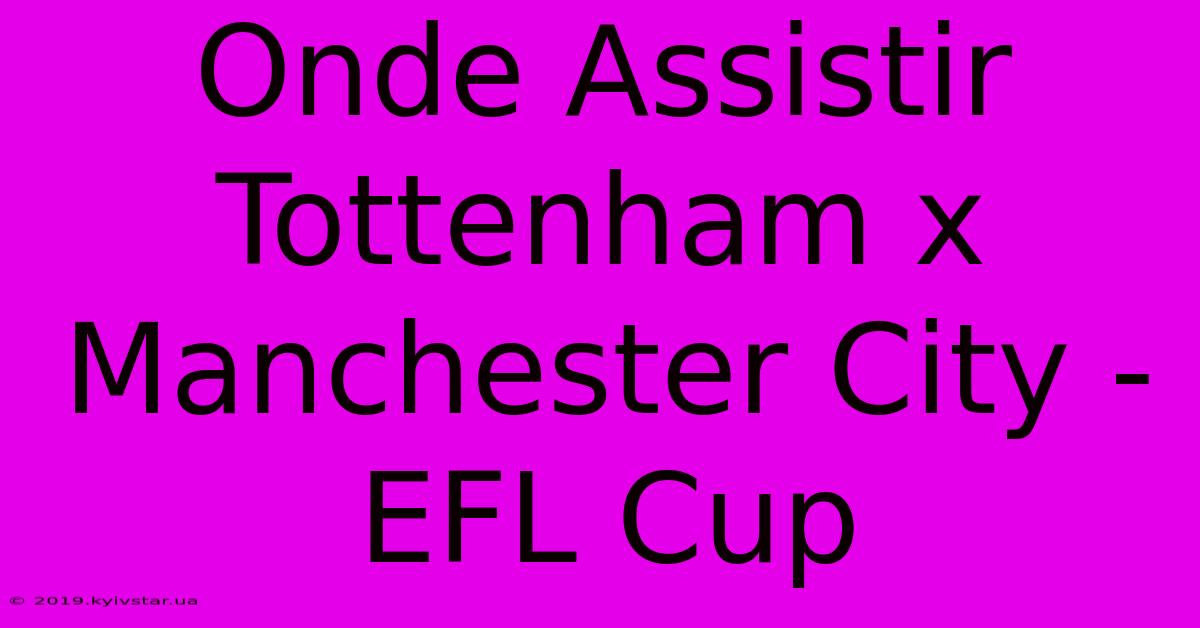 Onde Assistir Tottenham X Manchester City - EFL Cup 