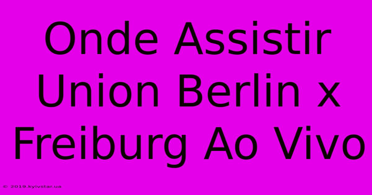 Onde Assistir Union Berlin X Freiburg Ao Vivo