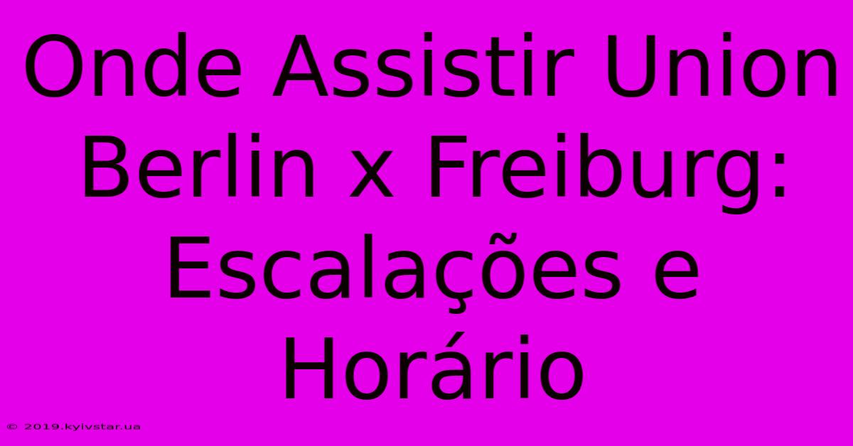 Onde Assistir Union Berlin X Freiburg: Escalações E Horário