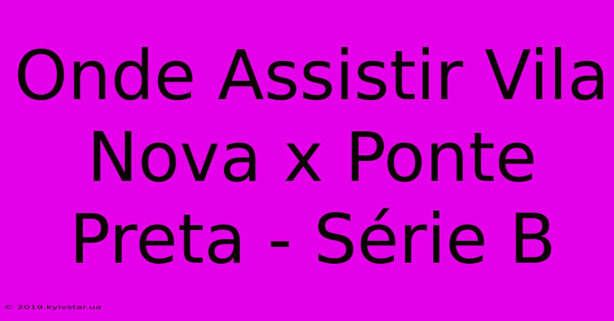 Onde Assistir Vila Nova X Ponte Preta - Série B