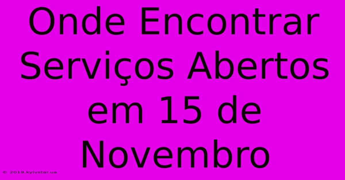 Onde Encontrar Serviços Abertos Em 15 De Novembro