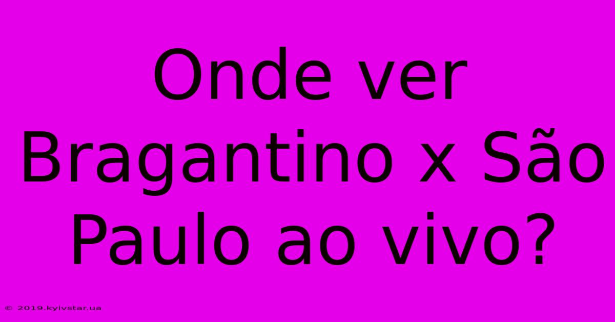 Onde Ver Bragantino X São Paulo Ao Vivo?