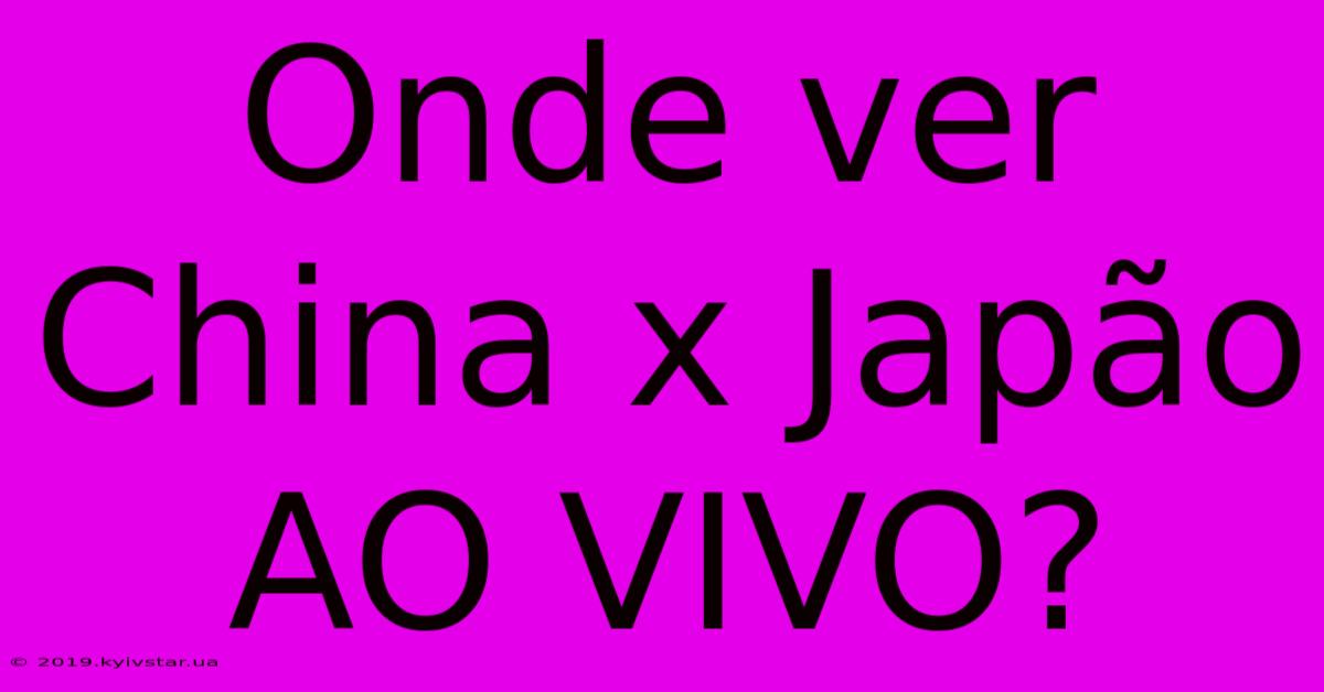 Onde Ver China X Japão AO VIVO?